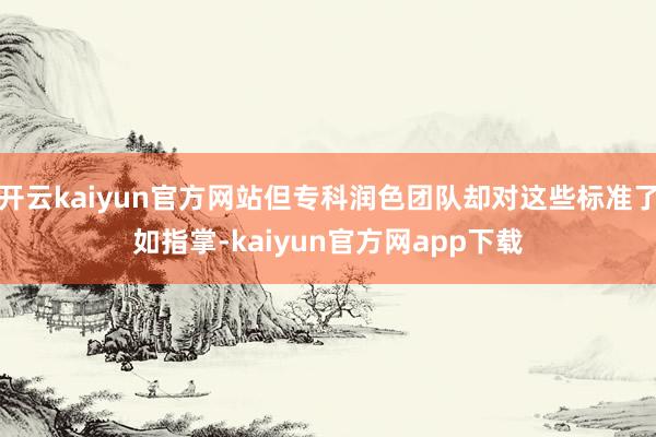 开云kaiyun官方网站但专科润色团队却对这些标准了如指掌-kaiyun官方网app下载