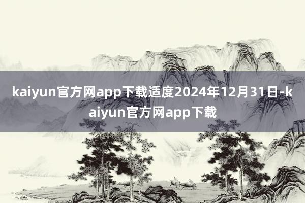 kaiyun官方网app下载适度2024年12月31日-kaiyun官方网app下载