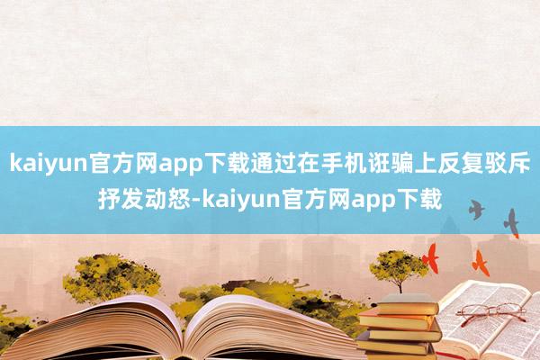 kaiyun官方网app下载通过在手机诳骗上反复驳斥抒发动怒-kaiyun官方网app下载