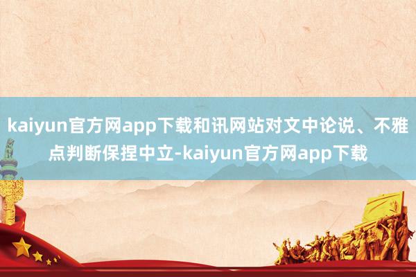 kaiyun官方网app下载和讯网站对文中论说、不雅点判断保捏中立-kaiyun官方网app下载