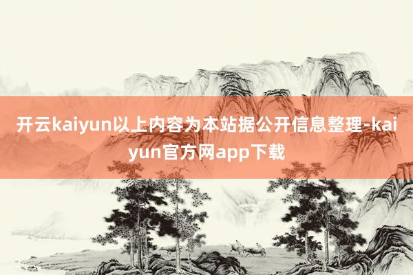 开云kaiyun以上内容为本站据公开信息整理-kaiyun官方网app下载