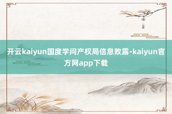 开云kaiyun国度学问产权局信息败露-kaiyun官方网app下载