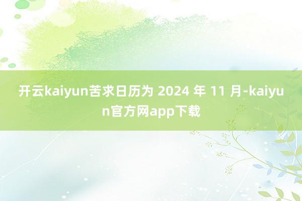 开云kaiyun苦求日历为 2024 年 11 月-kaiyun官方网app下载