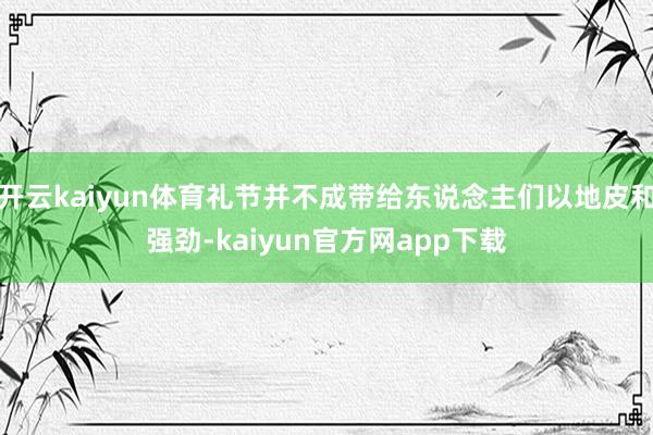 开云kaiyun体育礼节并不成带给东说念主们以地皮和强劲-kaiyun官方网app下载