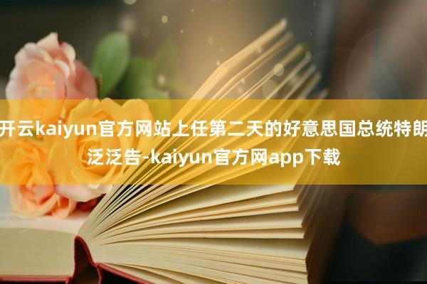 开云kaiyun官方网站上任第二天的好意思国总统特朗泛泛告-kaiyun官方网app下载