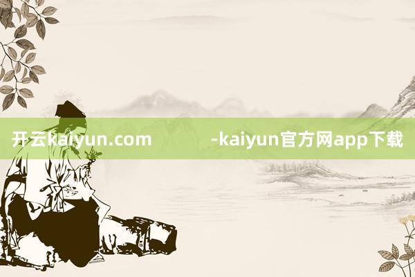 开云kaiyun.com            -kaiyun官方网app下载