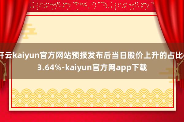 开云kaiyun官方网站预报发布后当日股价上升的占比63.64%-kaiyun官方网app下载