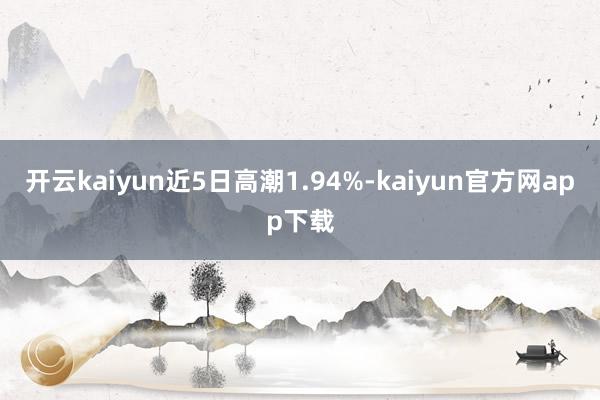 开云kaiyun近5日高潮1.94%-kaiyun官方网app下载