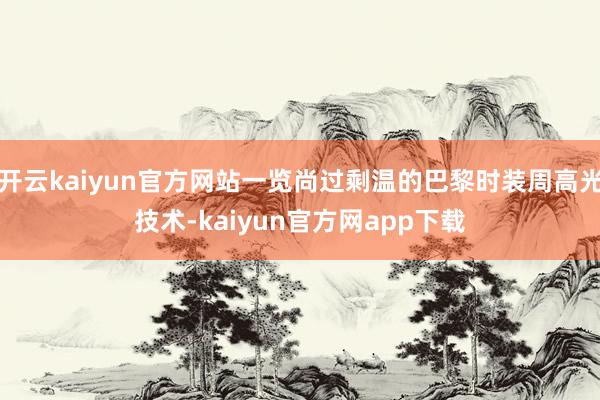 开云kaiyun官方网站一览尚过剩温的巴黎时装周高光技术-kaiyun官方网app下载