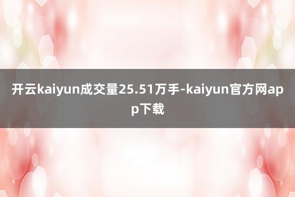 开云kaiyun成交量25.51万手-kaiyun官方网app下载