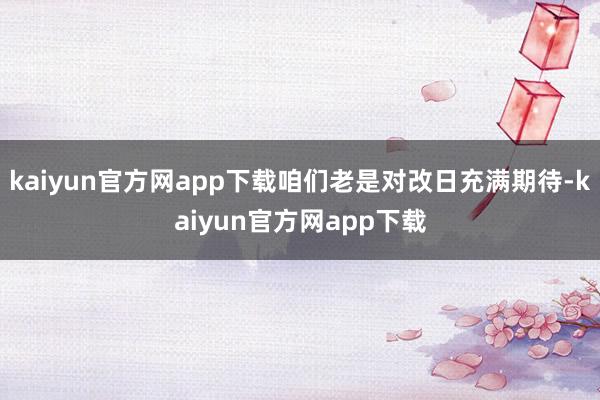 kaiyun官方网app下载咱们老是对改日充满期待-kaiyun官方网app下载