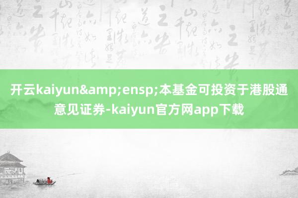 开云kaiyun&ensp;本基金可投资于港股通意见证券-kaiyun官方网app下载