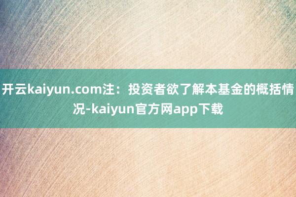 开云kaiyun.com注：投资者欲了解本基金的概括情况-kaiyun官方网app下载