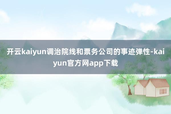 开云kaiyun调治院线和票务公司的事迹弹性-kaiyun官方网app下载