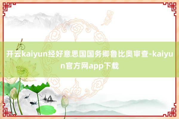 开云kaiyun经好意思国国务卿鲁比奥审查-kaiyun官方网app下载