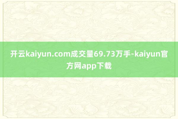 开云kaiyun.com成交量69.73万手-kaiyun官方网app下载