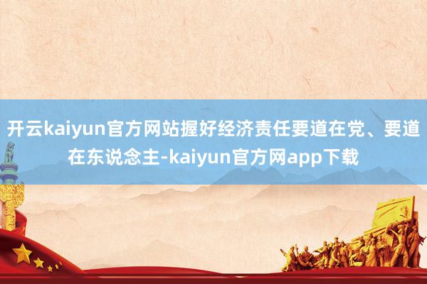 开云kaiyun官方网站握好经济责任要道在党、要道在东说念主-kaiyun官方网app下载