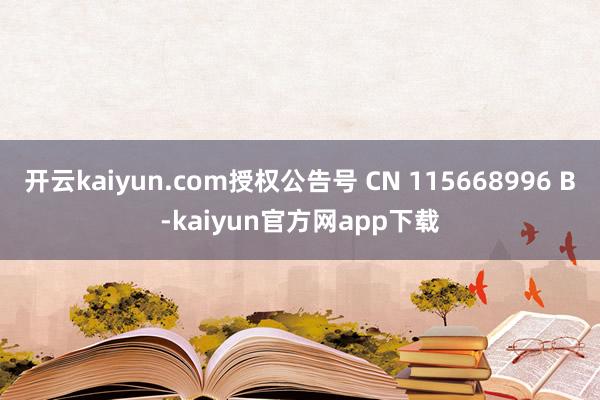 开云kaiyun.com授权公告号 CN 115668996 B-kaiyun官方网app下载