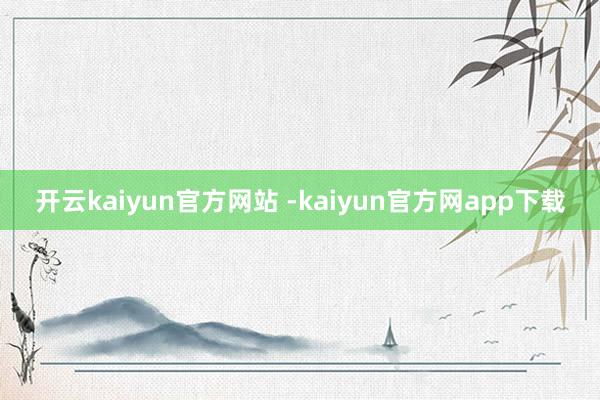 开云kaiyun官方网站 -kaiyun官方网app下载