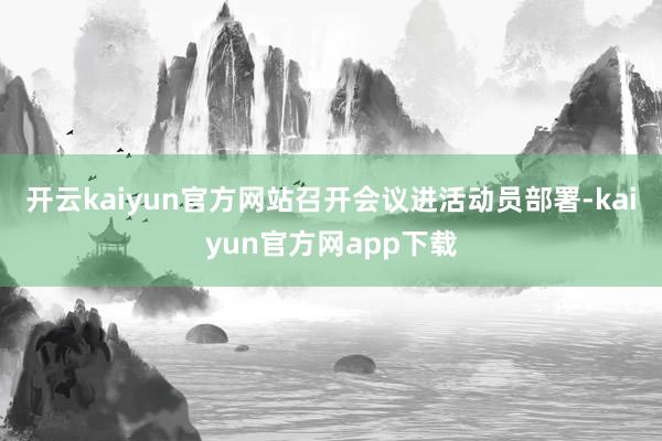 开云kaiyun官方网站召开会议进活动员部署-kaiyun官方网app下载