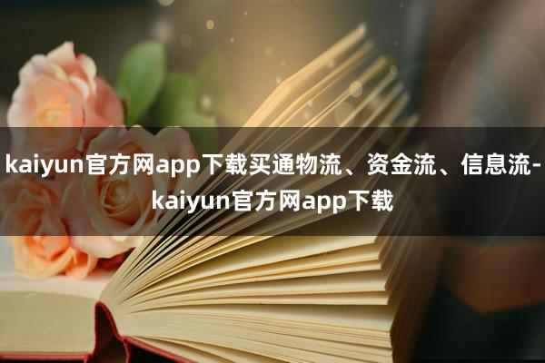 kaiyun官方网app下载买通物流、资金流、信息流-kaiyun官方网app下载