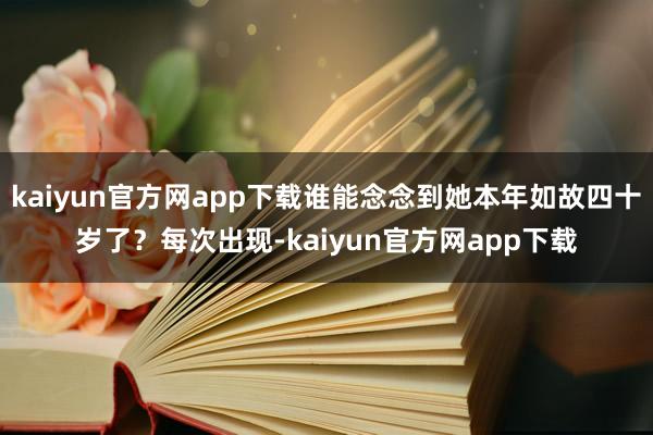 kaiyun官方网app下载谁能念念到她本年如故四十岁了?每次出现-kaiyun官方网app下载