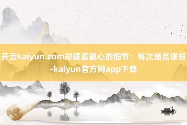 开云kaiyun.com却藏着戳心的细节：每次递完谍报-kaiyun官方网app下载