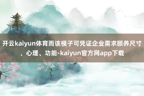 开云kaiyun体育而该模子可凭证企业需求颐养尺寸、心理、功能-kaiyun官方网app下载
