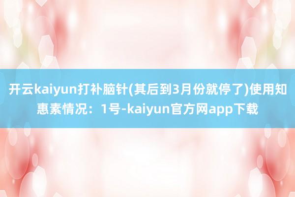 开云kaiyun打补脑针(其后到3月份就停了)使用知惠素情况：1号-kaiyun官方网app下载