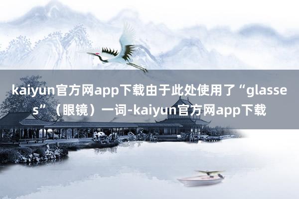 kaiyun官方网app下载由于此处使用了“glasses”（眼镜）一词-kaiyun官方网app下载