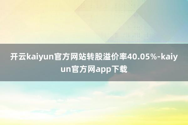 开云kaiyun官方网站转股溢价率40.05%-kaiyun官方网app下载