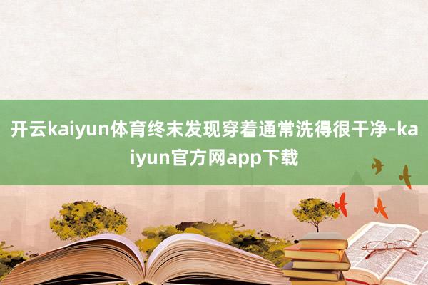 开云kaiyun体育终末发现穿着通常洗得很干净-kaiyun官方网app下载