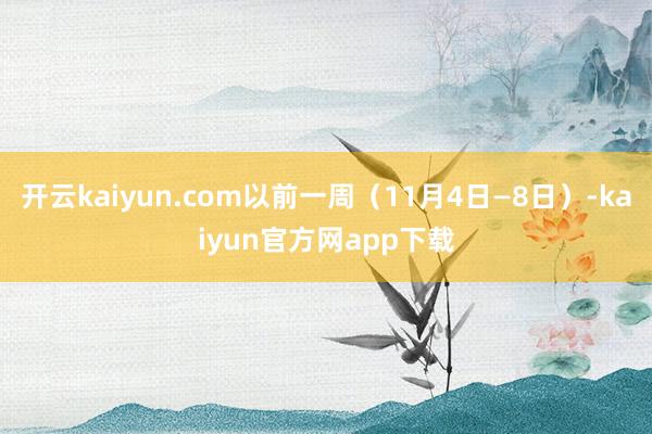 开云kaiyun.com以前一周（11月4日—8日）-kaiyun官方网app下载