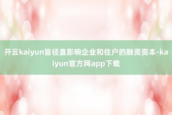 开云kaiyun皆径直影响企业和住户的融资资本-kaiyun官方网app下载
