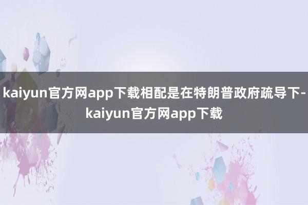kaiyun官方网app下载相配是在特朗普政府疏导下-kaiyun官方网app下载