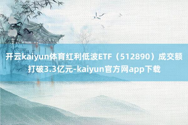 开云kaiyun体育红利低波ETF（512890）成交额打破3.3亿元-kaiyun官方网app下载