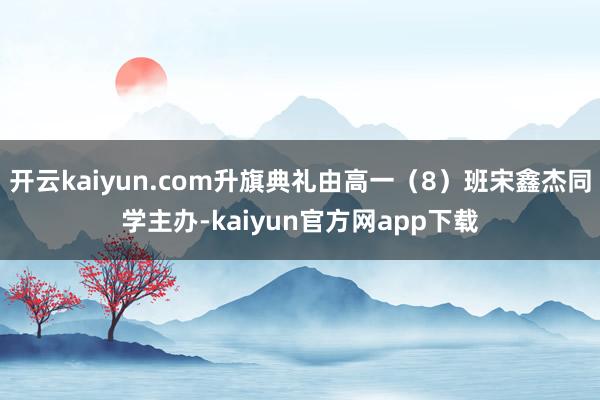 开云kaiyun.com升旗典礼由高一（8）班宋鑫杰同学主办-kaiyun官方网app下载