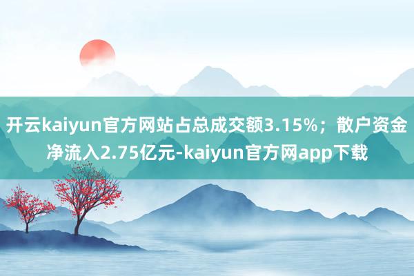 开云kaiyun官方网站占总成交额3.15%；散户资金净流入2.75亿元-kaiyun官方网app下载