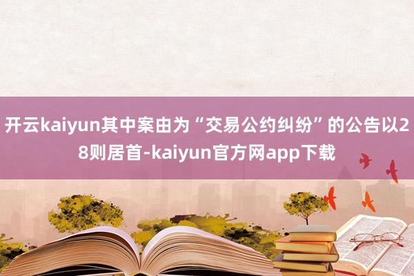 开云kaiyun其中案由为“交易公约纠纷”的公告以28则居首-kaiyun官方网app下载