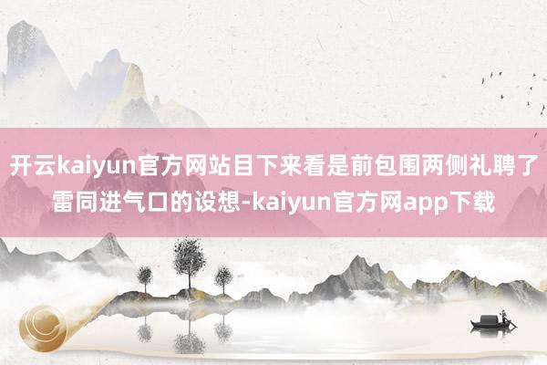 开云kaiyun官方网站目下来看是前包围两侧礼聘了雷同进气口的设想-kaiyun官方网app下载