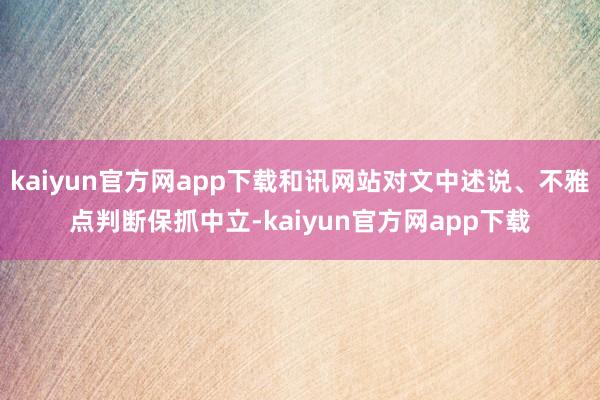 kaiyun官方网app下载和讯网站对文中述说、不雅点判断保抓中立-kaiyun官方网app下载