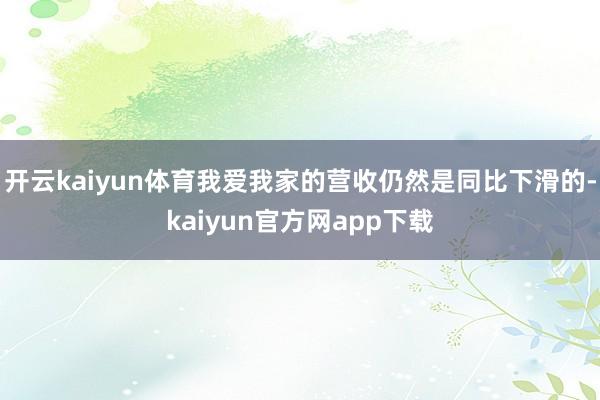 开云kaiyun体育我爱我家的营收仍然是同比下滑的-kaiyun官方网app下载