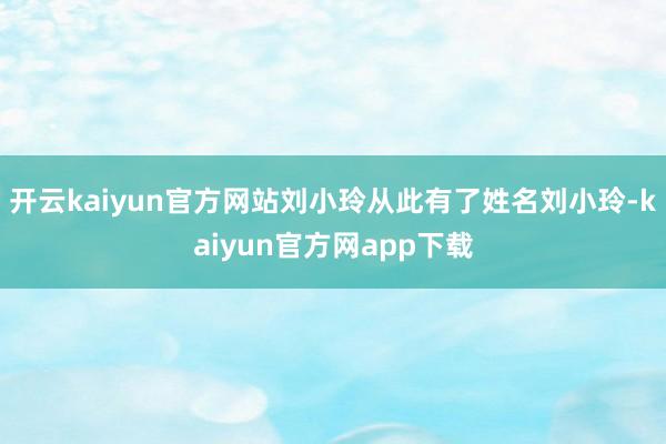 开云kaiyun官方网站刘小玲从此有了姓名刘小玲-kaiyun官方网app下载
