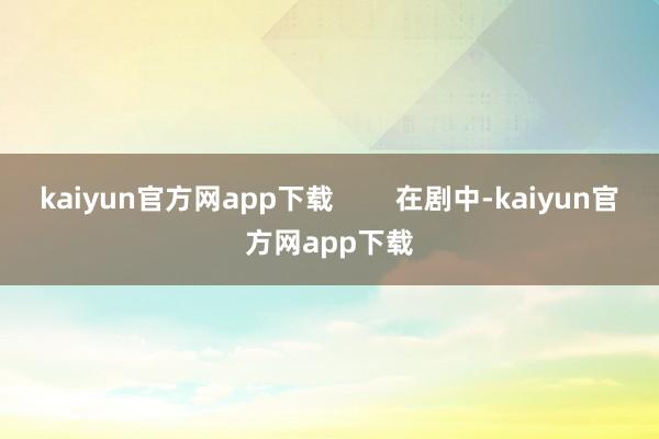 kaiyun官方网app下载        在剧中-kaiyun官方网app下载